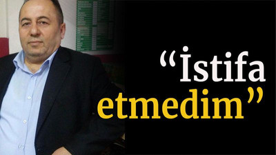 “İstifa etmedim”